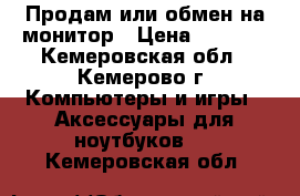 Продам или обмен на монитор › Цена ­ 1 000 - Кемеровская обл., Кемерово г. Компьютеры и игры » Аксессуары для ноутбуков   . Кемеровская обл.